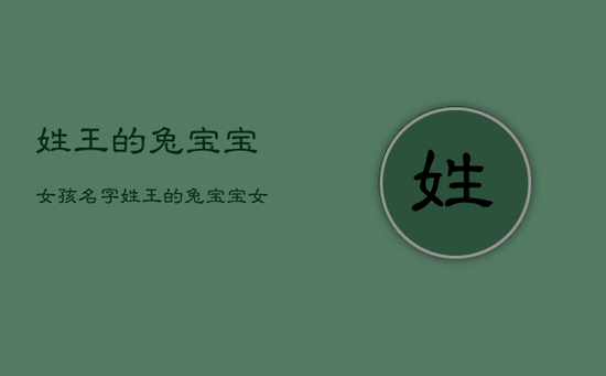 姓王的兔宝宝女孩名字,姓王的兔宝宝女孩名字怎么取 姓王的兔宝宝女孩名字,姓王的兔宝宝女孩名字怎么取