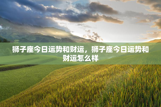 狮子座今日运势和财运，狮子座今日运势和财运怎么样