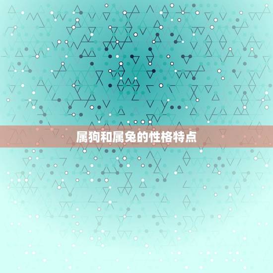 属狗和属兔的性格特点 属狗和属兔的性格特点