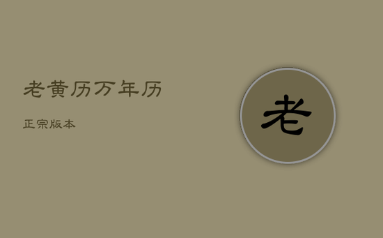 老黄历万年历正宗版本 老黄历万年历正宗版本