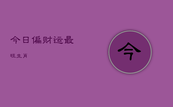 今日偏财运最旺生肖