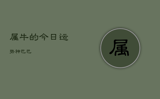 属牛的今日运势神巴巴 属牛的今日运势神巴巴