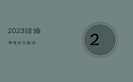 2023结婚黄道吉日查询 2023结婚黄道吉日查询