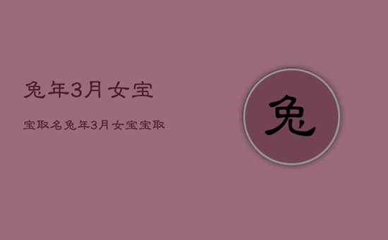 兔年3月女宝宝取名,兔年3月女宝宝取名字大全 兔年3月女宝宝取名,兔年3月女宝宝取名字大全
