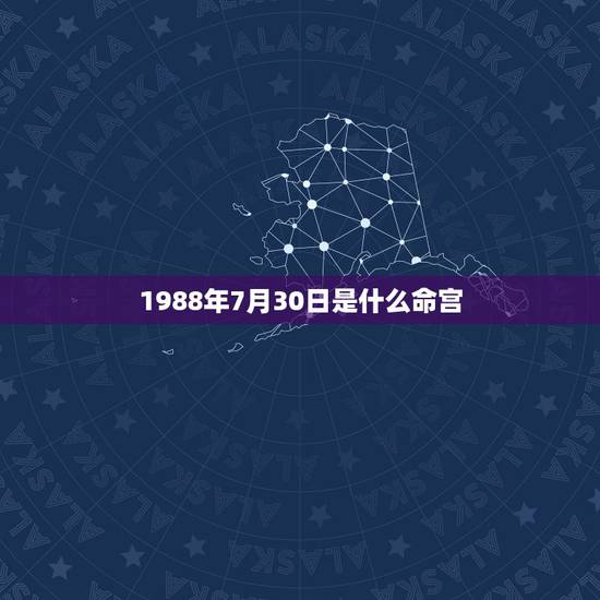 1988年7月30日是什么命宫(详解命理学中的命宫)