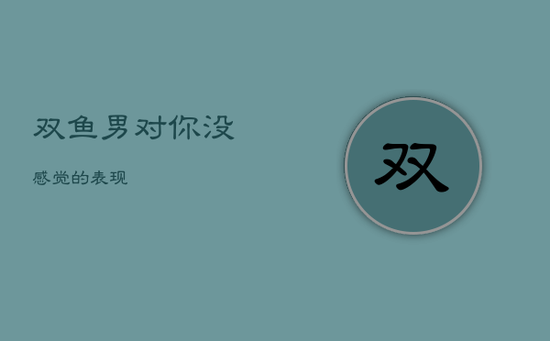 双鱼男对你没感觉的表现