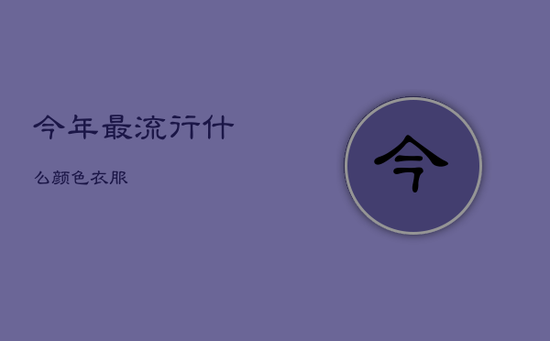今年最流行什么颜色衣服 今年最流行什么颜色衣服