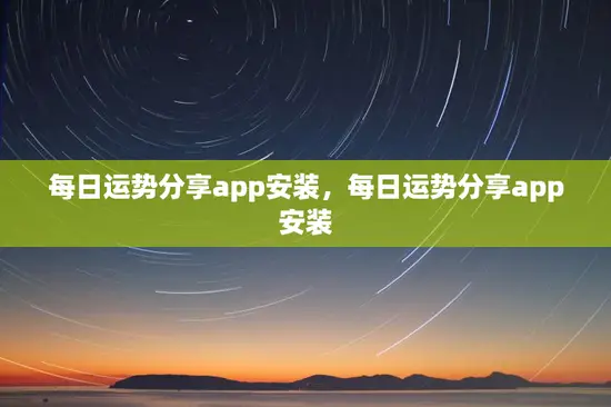 每日运势分享app安装,每日运势分享app安装 每日运势分享app安装,每日运势分享app安装