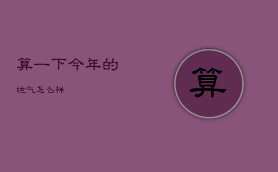 算一下今年的运气怎么样 算一下今年的运气怎么样
