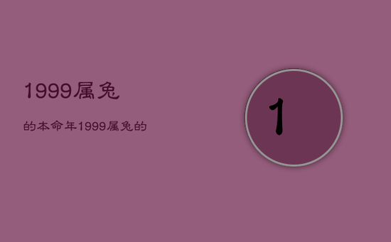 1999属兔的本命年，1999属兔的本命年可以结婚吗
