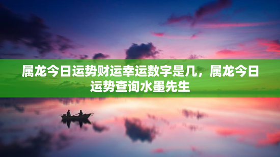 属龙今日运势财运幸运数字是几，属龙今日运势查询水墨先生