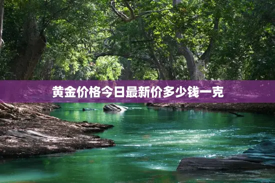 黄金价格今日最新价多少钱一克