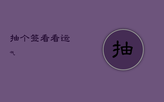 抽个签看看运气 抽个签看看运气