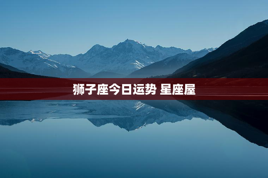 狮子座今日运势 星座屋 狮子座今日运势 星座屋