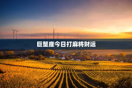 巨蟹座今日打麻将财运 巨蟹座今日打麻将财运