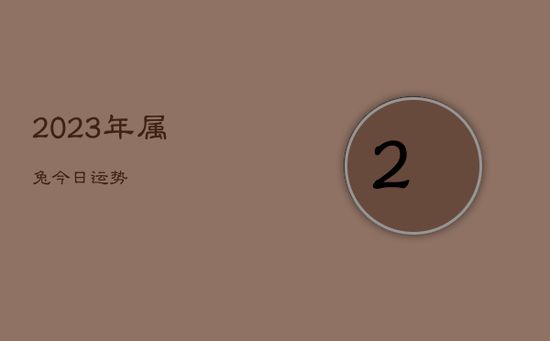 2023年属兔今日运势