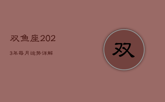 双鱼座2023年每月运势详解