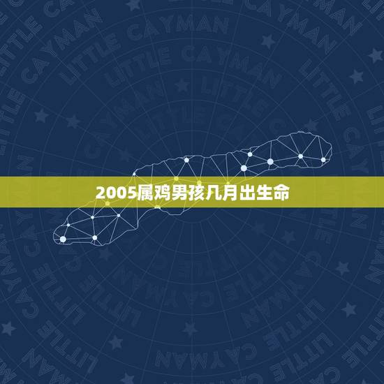2005属鸡男孩几月出生命(介绍出生月份) 2005属鸡男孩几月出生命(介绍出生月份)
