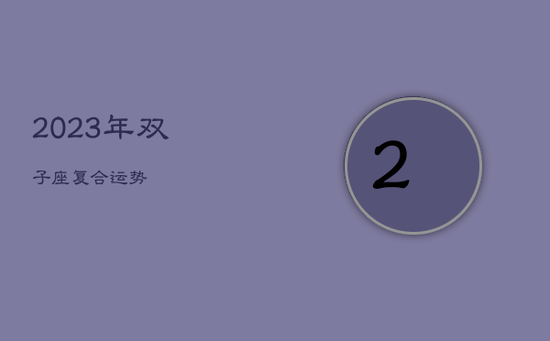 2023年双子座复合运势