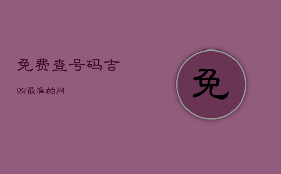 免费查号码吉凶最准的网 免费查号码吉凶最准的网