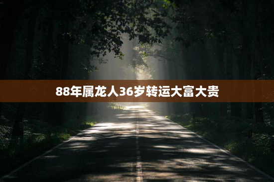 88年属龙人36岁转运大富大贵
