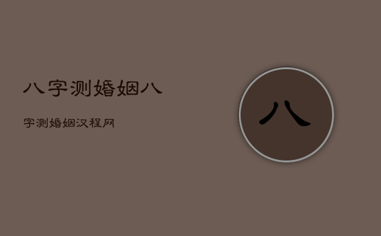 八字测婚姻，八字测婚姻汉程网