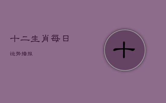 十二生肖每日运势播报 十二生肖每日运势播报