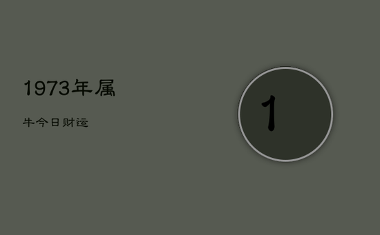 1973年属牛今日财运