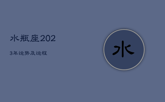 水瓶座2023年运势及运程