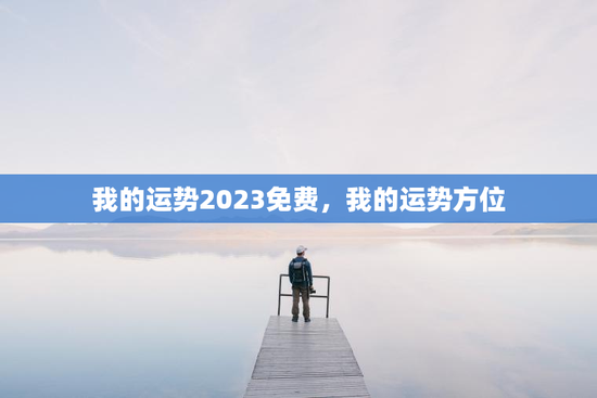 我的运势2023免费，我的运势方位