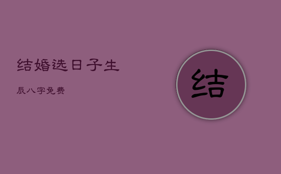 结婚选日子 生辰八字免费