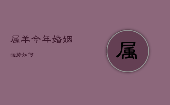 属羊今年婚姻运势如何 属羊今年婚姻运势如何