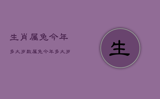 生肖属兔今年多大岁数，属兔今年多大岁数-