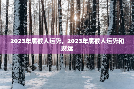 2023年属猴人运势，2023年属猴人运势和财运