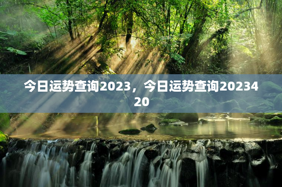 今日运势查询2023,今日运势查询2023420 今日运势查询2023,今日运势查询2023420