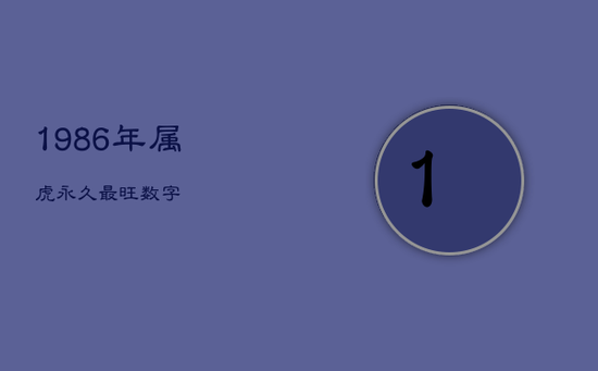 1986年属虎永久最旺数字 1986年属虎永久最旺数字