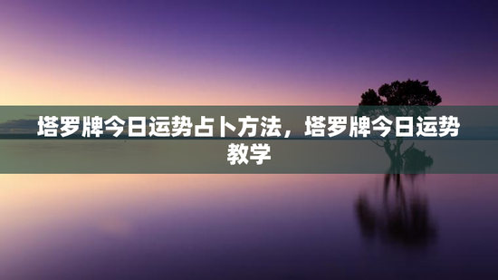 塔罗牌今日运势占卜方法，塔罗牌今日运势教学
