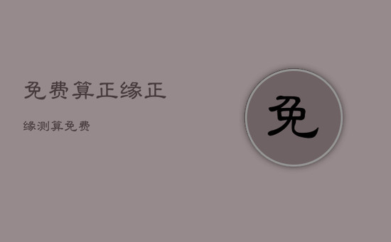 免费算正缘,正缘测算免费 免费算正缘,正缘测算免费