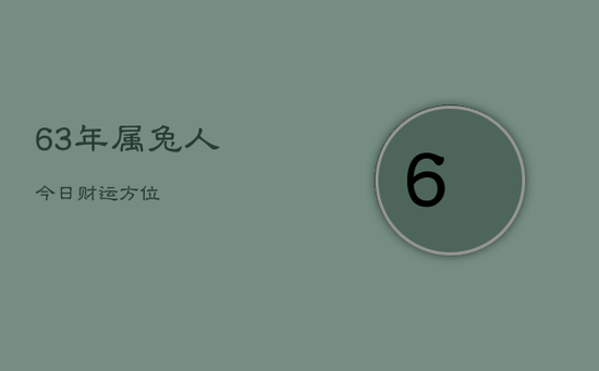 63年属兔人今日财运方位 63年属兔人今日财运方位