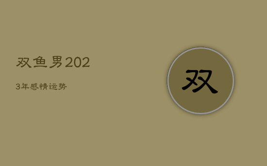 双鱼男2023年感情运势