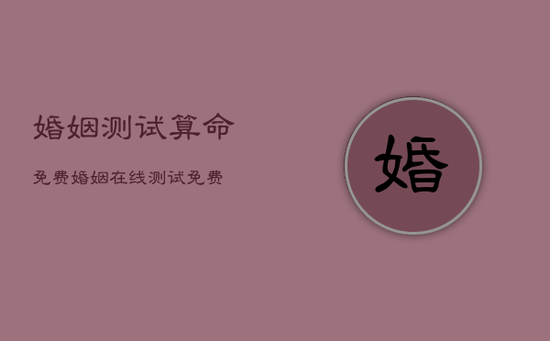 婚姻测试算命免费，婚姻在线测试免费