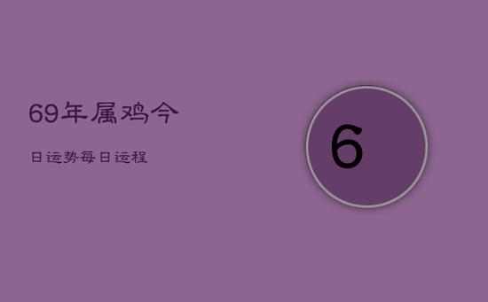 69年属鸡今日运势每日运程 69年属鸡今日运势每日运程