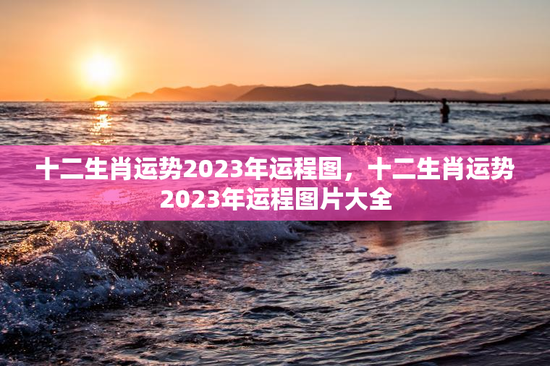 十二生肖运势2023年运程图，十二生肖运势2023年运程图片大全