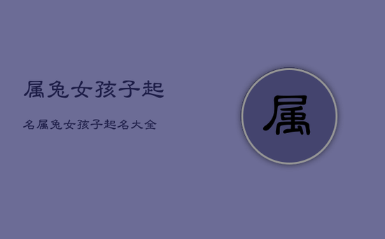 属兔女孩子起名，属兔女孩子起名大全