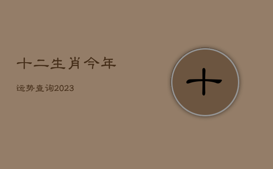 十二生肖今年运势查询2023