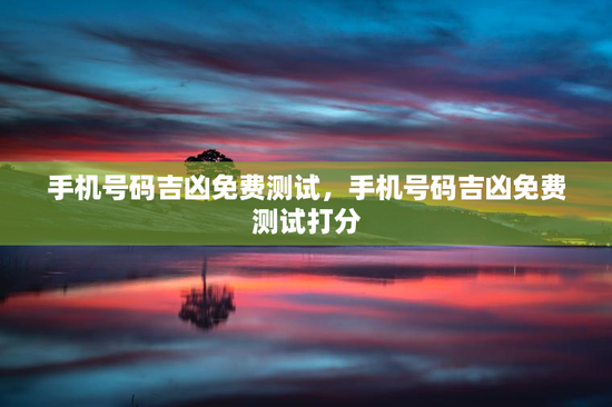手机号码吉凶免费测试，手机号码吉凶免费测试打分