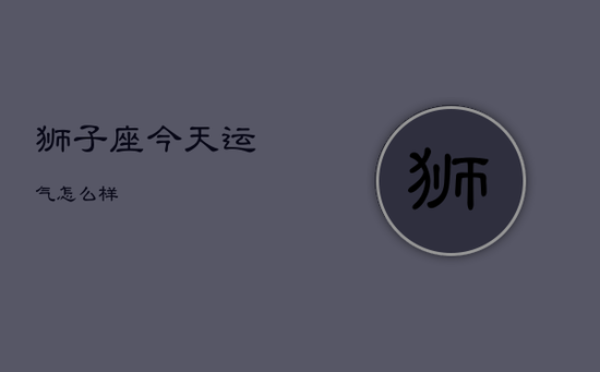 狮子座今天运气怎么样