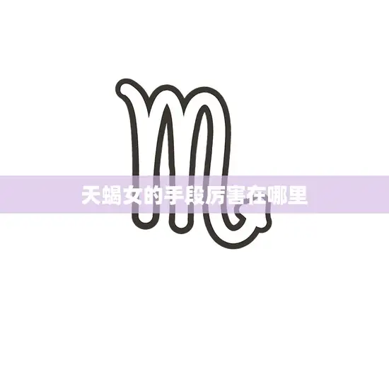 天蝎女的手段厉害在哪里(探秘天蝎女的神秘魅力) 天蝎女的手段厉害在哪里(探秘天蝎女的神秘魅力)