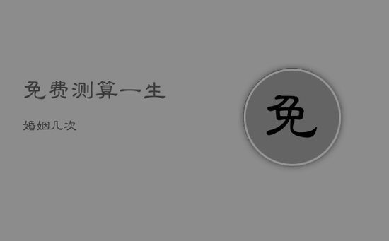 免费测算一生婚姻几次