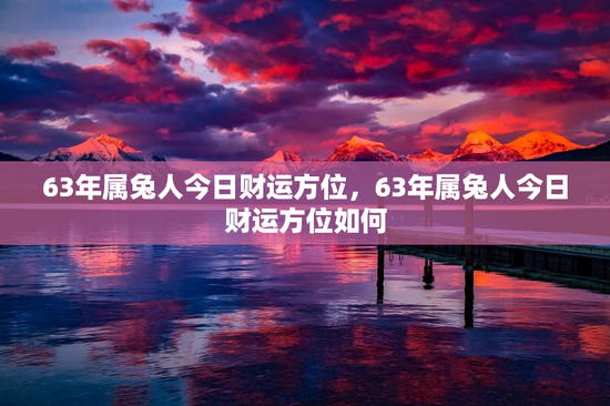 63年属兔人今日财运方位,63年属兔人今日财运方位如何 63年属兔人今日财运方位,63年属兔人今日财运方位如何